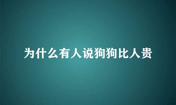 为什么有人说狗狗比人贵