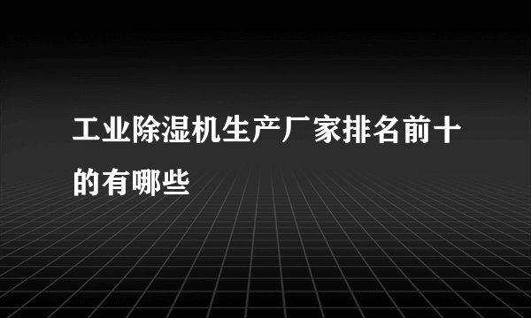 工业除湿机生产厂家排名前十的有哪些