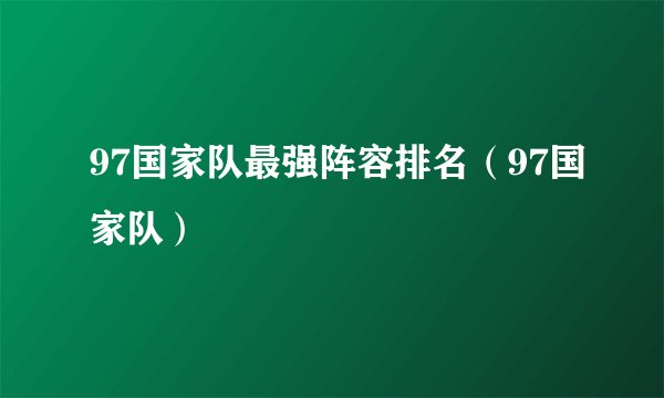 97国家队最强阵容排名（97国家队）