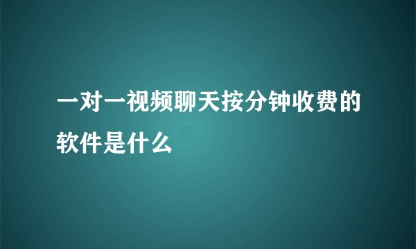 一对一视频聊天按分钟收费的软件是什么