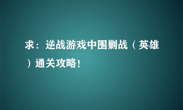 求：逆战游戏中围剿战（英雄）通关攻略！