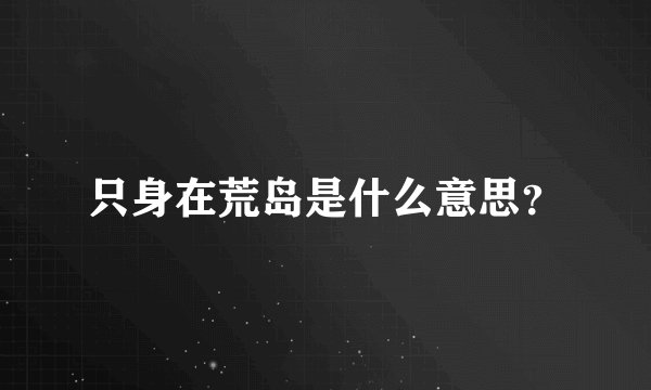 只身在荒岛是什么意思?