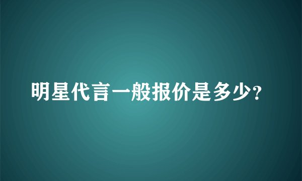 明星代言一般报价是多少？