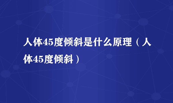 人体45度倾斜是什么原理（人体45度倾斜）