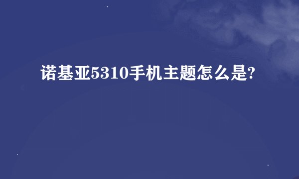 诺基亚5310手机主题怎么是?
