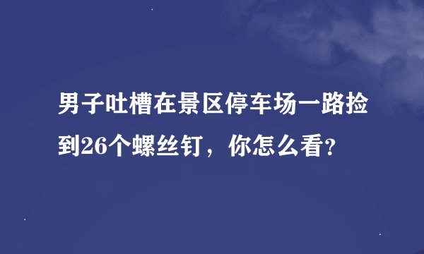 男子吐槽在景区停车场一路捡到26个螺丝钉，你怎么看？