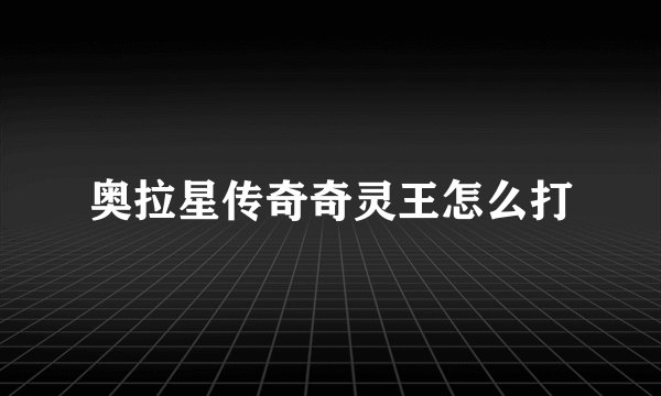 奥拉星传奇奇灵王怎么打