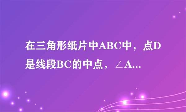 在三角形纸片中ABC中,点D是线段BC的中点,∠ADB=90°。根据图形、角相等和线段相等的意义填空: