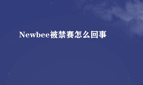 Newbee被禁赛怎么回事