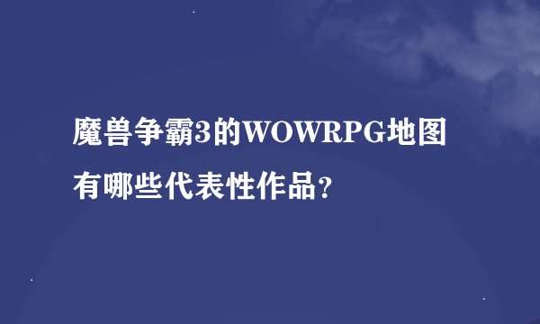 魔兽争霸3的WOWRPG地图有哪些代表性作品？