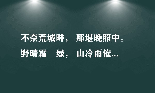 不奈荒城畔， 那堪晚照中。 野晴霜浥绿， 山冷雨催红。 游子灞陵道， 美人长信宫。 等