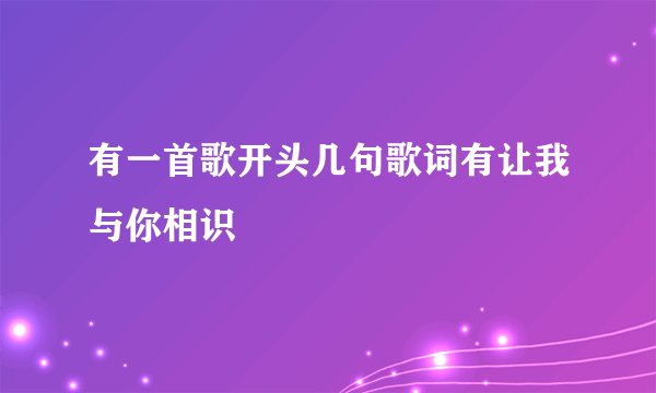 有一首歌开头几句歌词有让我与你相识