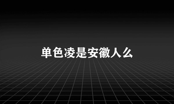 单色凌是安徽人么