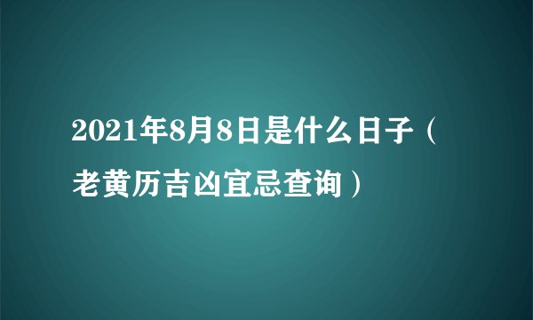 2021年8月8日是什么日子（老黄历吉凶宜忌查询）