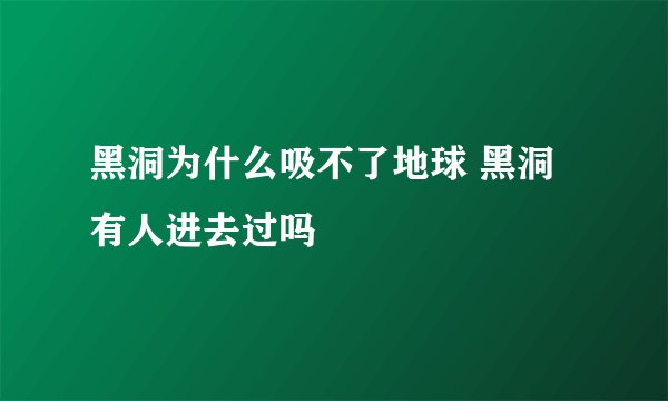 黑洞为什么吸不了地球 黑洞有人进去过吗