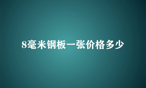 8毫米钢板一张价格多少
