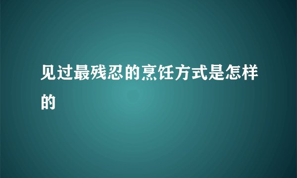 见过最残忍的烹饪方式是怎样的
