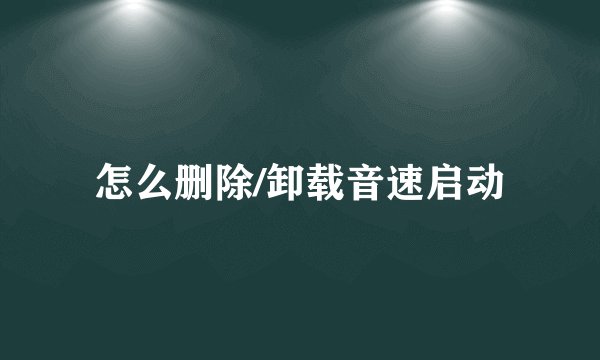 怎么删除/卸载音速启动