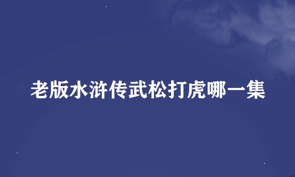 老版水浒传武松打虎哪一集
