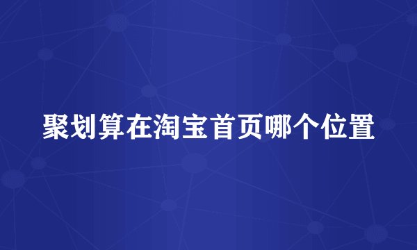 聚划算在淘宝首页哪个位置