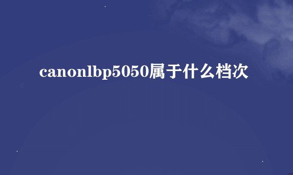 canonlbp5050属于什么档次