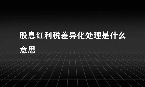 股息红利税差异化处理是什么意思