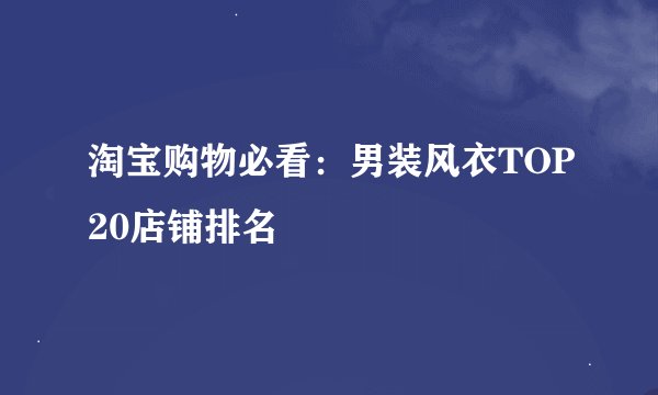 淘宝购物必看：男装风衣TOP20店铺排名