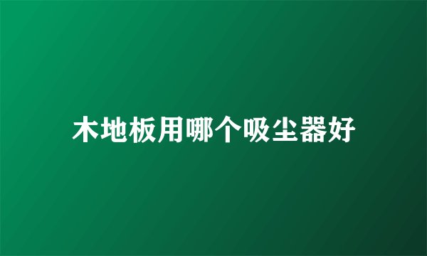 木地板用哪个吸尘器好