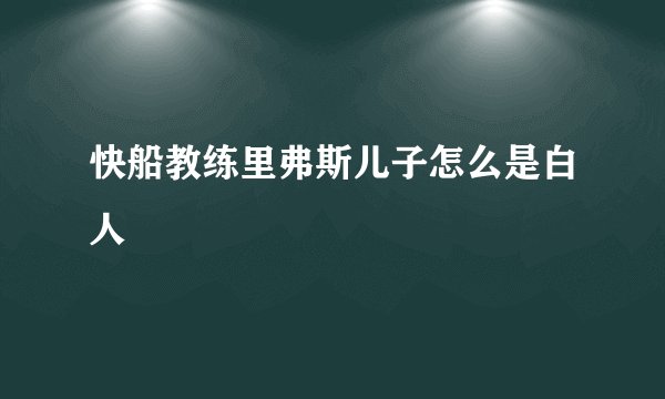 快船教练里弗斯儿子怎么是白人