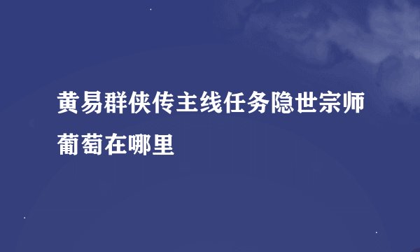 黄易群侠传主线任务隐世宗师葡萄在哪里