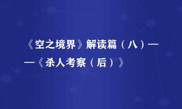 《空之境界》解读篇（八）——《杀人考察（后）》