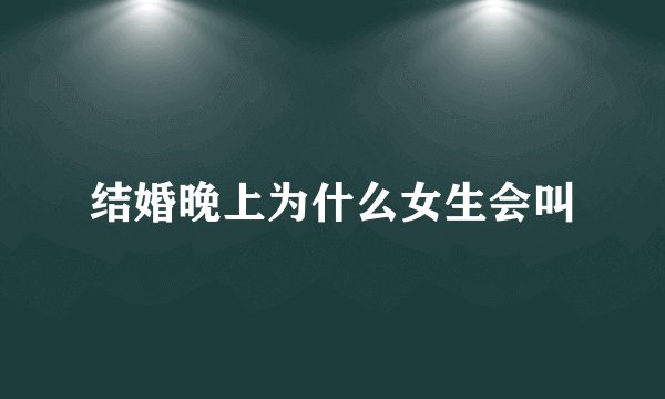 结婚晚上为什么女生会叫