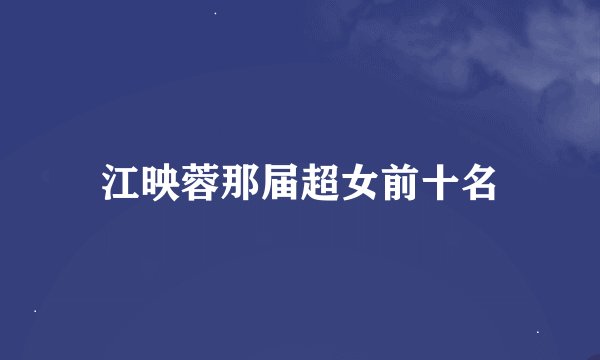 江映蓉那届超女前十名