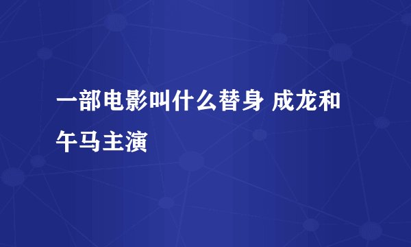 一部电影叫什么替身 成龙和午马主演