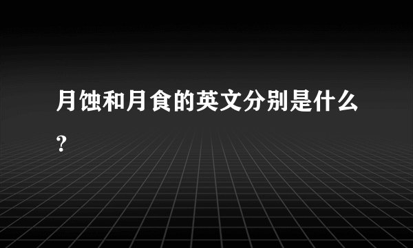 月蚀和月食的英文分别是什么？