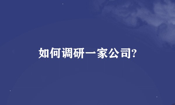 如何调研一家公司?