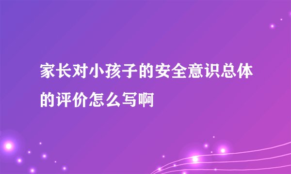 家长对小孩子的安全意识总体的评价怎么写啊