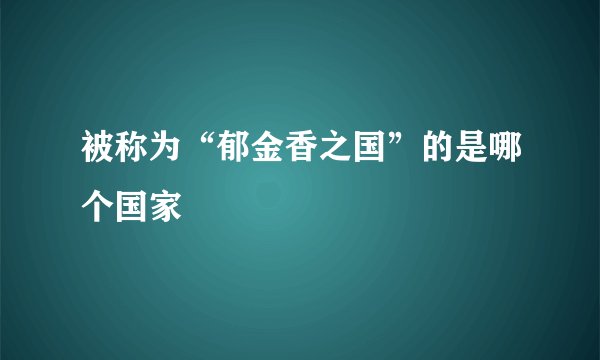 被称为“郁金香之国”的是哪个国家