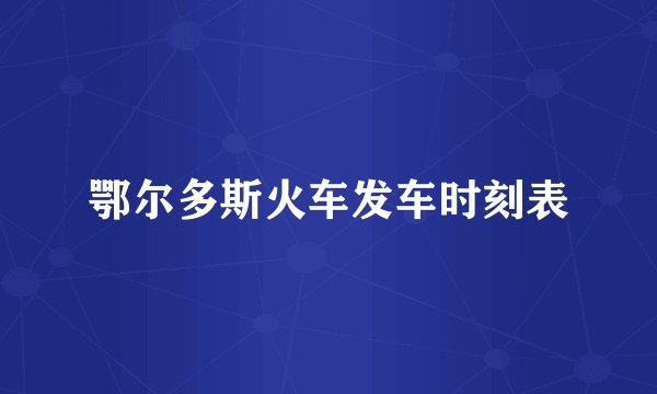 鄂尔多斯火车发车时刻表