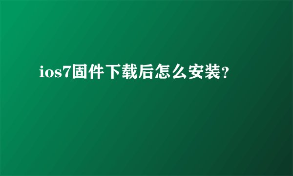 ios7固件下载后怎么安装？