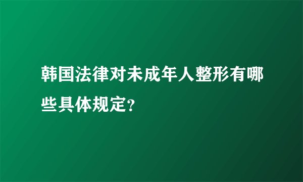 韩国法律对未成年人整形有哪些具体规定？