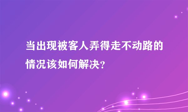 当出现被客人弄得走不动路的情况该如何解决？