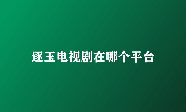 逐玉电视剧在哪个平台