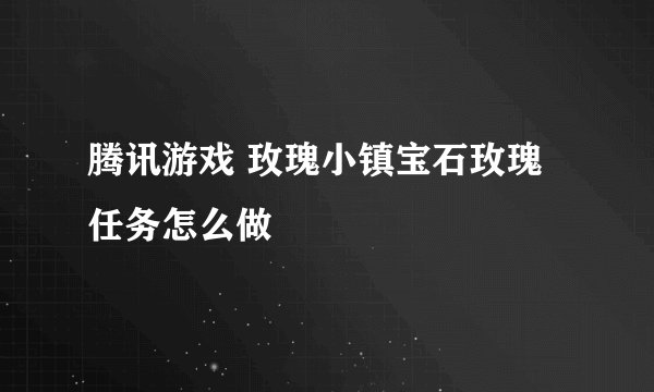 腾讯游戏 玫瑰小镇宝石玫瑰任务怎么做