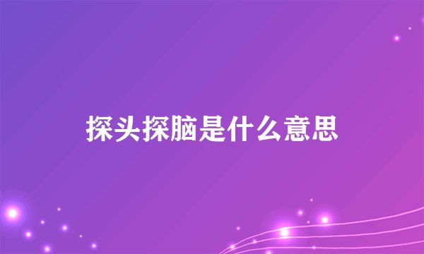 探头探脑是什么意思