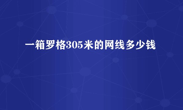 一箱罗格305米的网线多少钱
