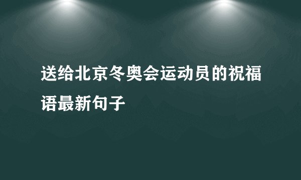 送给北京冬奥会运动员的祝福语最新句子