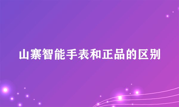 山寨智能手表和正品的区别