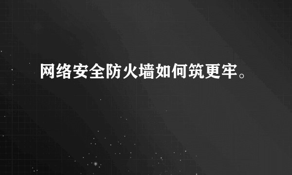 网络安全防火墙如何筑更牢。