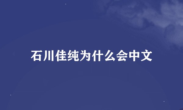 石川佳纯为什么会中文